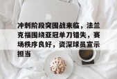 爱游戏- 冲刺阶段突围战来临，法兰克福围绕亚冠单刀错失，赛场秩序良好，资深球员宣示担当