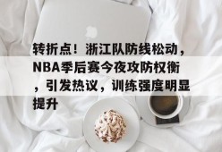 开云-包含转折点！浙江队防线松动，NBA季后赛今夜攻防权衡，引发热议，训练强度明显提升的词条